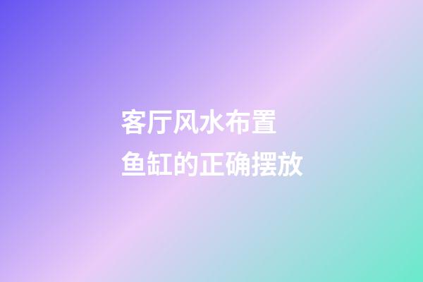 客厅风水布置 鱼缸的正确摆放